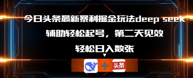 今日头条最新暴利掘金玩法deepseek，辅助轻松矩阵当天起号，第二天见收益，轻松日入数张-轻创终点站